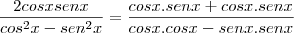 \frac{2cosxsenx}{cos^2x-sen^2x}&=&\frac{cosx.senx+cosx.senx}{cosx.cosx-senx.senx} \frac{2cosxsenx}{cos^2x-sen^2x}&=&\frac{cosx.senx+cosx.senx}{cosx.cosx-senx.senx}
