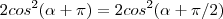 2cos^2(\alpha+\pi)=2cos^2(\alpha+\pi/2)