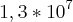 1,3 * 10^7 1,3 * 10^7
