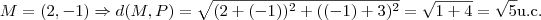 M = (2,-1) \Rightarrow d(M,P) = \sqrt { (2+(-1))^2 + ((-1)+3)^2 } = \sqrt { 1 + 4 } = \sqrt {5} \mbox{u.c.} M = (2,-1) \Rightarrow d(M,P) = \sqrt { (2+(-1))^2 + ((-1)+3)^2 } = \sqrt { 1 + 4 } = \sqrt {5} \mbox{u.c.}