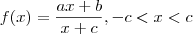 f(x) = \frac{{ax + b}}{{x + c}}, - c < x < c