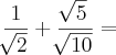 \frac{1}{\sqrt[]{2}} + \frac{\sqrt[]{5}}{\sqrt[]{10}} =
