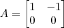 A = \begin{bmatrix}1 & -1 \\ 0 & 0\end{bmatrix}