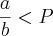 \frac{a} {b} < P \frac{a} {b} < P