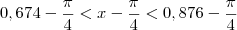 0,674 -\frac{\pi}{4} < x - \frac{\pi}{4}< 0,876 - \frac{\pi}{4}