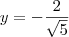 y=-\frac{2}{\sqrt{5}}