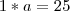 1*a=25 1*a=25