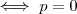 \iff p = 0 \iff p = 0