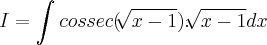 I=\int_{}^{}cossec(\sqrt[]{x-1}).\sqrt[]{x-1}dx