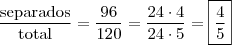 \\ \frac{\text{separados}}{\text{total}} = \frac{96}{120} = \frac{24 \cdot 4}{24 \cdot 5} = \boxed{\frac{4}{5}} \\ \frac{\text{separados}}{\text{total}} = \frac{96}{120} = \frac{24 \cdot 4}{24 \cdot 5} = \boxed{\frac{4}{5}}