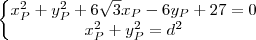 \left\{\begin{matrix}
x_P^2 + y_P^2 +6\sqrt{3}x_P-6y_P+27=0\\
x_P^2 + y_P^2 = d^2
\end{matrix}\right. \left\{\begin{matrix}
x_P^2 + y_P^2 +6\sqrt{3}x_P-6y_P+27=0\\
x_P^2 + y_P^2 = d^2
\end{matrix}\right.