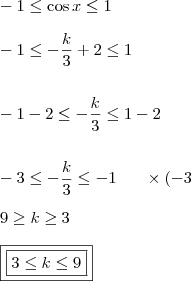 \\ - 1 \leq \cos x \leq 1 \\\\ - 1 \leq - \frac{k}{3} + 2 \leq 1 \\\\\\ - 1 - 2 \leq - \frac{k}{3} \leq 1 - 2 \\\\\\ - 3 \leq - \frac{k}{3} \leq - 1 \;\;\;\;\;\; \times(- 3 \\\\ 9 \geq k \geq 3 \\\\ \boxed{\boxed{3 \leq k \leq 9}}