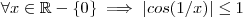 \forall x \in \mathbb{R} - \{0\} \implies | cos(1/x)| \leq 1 \forall x \in \mathbb{R} - \{0\} \implies | cos(1/x)| \leq 1