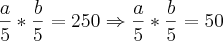 \frac{a}{5}*\frac{b}{5}=250 \Rightarrow \frac{a}{5}*\frac{b}{5}=50 \frac{a}{5}*\frac{b}{5}=250 \Rightarrow \frac{a}{5}*\frac{b}{5}=50