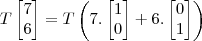 T\begin{bmatrix}7\\6\end{bmatrix}=T\left(7.\begin{bmatrix}1\\0\end{bmatrix}+6.\begin{bmatrix}0\\1\end{bmatrix}\right)