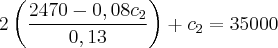 2\left(\frac{2470 - 0,08{c}_{2}}{0,13} \right) + {c}_{2} = 35000 2\left(\frac{2470 - 0,08{c}_{2}}{0,13} \right) + {c}_{2} = 35000