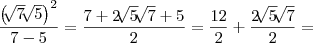 \frac{{\left(\sqrt[]{7}\sqrt[]{5} \right)}^{2}}{7-5} = \frac{7+2\sqrt[]{5}\sqrt[]{7}+5}{2} = \frac{12}{2}+\frac{2\sqrt[]{5}\sqrt[]{7}}{2} =