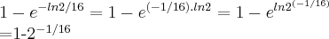 1-{e}^{-ln2/16}=1-{e}^{(-1/16).ln2}=1-{e}^{ln{2}^{(-1/16)}}

=1-{2}^{-1/16}