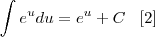 \int e^{u} du = e^u + C \;\;\; [2]
