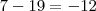 7-19=-12 7-19=-12