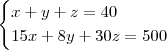 \begin{cases}
x+y+z=40 \\
15x+8y+30z=500 \\
\end{cases} \begin{cases}
x+y+z=40 \\
15x+8y+30z=500 \\
\end{cases}
