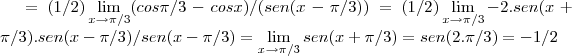 =(1/2)\lim_{x\rightarrow \pi/3}(cos\pi/3-cosx)/(sen(x-\pi/3))=(1/2)\lim_{x\rightarrow \pi/3}-2.sen(x+\pi/3).sen(x-\pi/3)/sen(x-\pi/3)=\lim_{x\rightarrow \pi/3}sen(x+\pi/3)=sen(2.\pi/3)=-1/2
