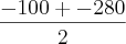 \frac{-100 + - 280}{2}