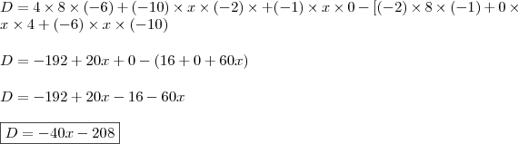 \\ D = 4 \times 8 \times (- 6) + (- 10) \times x \times (- 2) \times + (- 1) \times x \times 0 - [(- 2) \times 8 \times (- 1) + 0 \times x \times 4 + (- 6) \times x \times (- 10) \\\\ D = - 192 + 20x + 0 - (16 + 0 + 60x) \\\\ D = - 192 + 20x - 16 - 60x \\\\ \boxed{D = - 40x - 208}