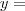 y =
