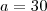 a = 30