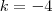 k = - 4