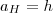 a_H=h a_H=h