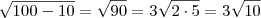 \sqrt{100-10}=\sqrt{90}=3\sqrt{2\cdot5}=3\sqrt{10} \sqrt{100-10}=\sqrt{90}=3\sqrt{2\cdot5}=3\sqrt{10}
