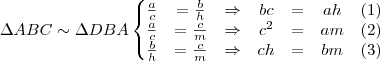 \Delta ABC \sim \Delta DBA \left\{\begin{matrix}
\frac{a}{c} &= \frac{b}{h} &\Rightarrow   & bc & = &ah  &(1) \\ 
\frac{a}{c} &= \frac{c}{m} &\Rightarrow   & c^2 & = &am  &(2) \\ 
\frac{b}{h} &= \frac{c}{m} &\Rightarrow   & ch & = &bm  &(3) \\ 
\end{matrix}\right.