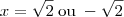 x = \sqrt{2} \;\mbox{ou}\; -\sqrt{2}