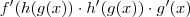f'(h(g(x)) \cdot h'(g(x)) \cdot g'(x)