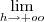 \lim_{h\rightarrow+oo} \lim_{h\rightarrow+oo}