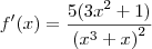 f'(x)=\frac{5({3x}^{2}+1)}{{({x}^{3}+x)}^{2}} f'(x)=\frac{5({3x}^{2}+1)}{{({x}^{3}+x)}^{2}}
