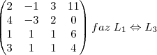 \begin{pmatrix}
   2 & -1 & 3 & 11 \\ 
   4 & -3 & 2 & 0  \\
   1 & 1  & 1 & 6  \\
   3 & 1  & 1 & 4  \\
\end{pmatrix}
faz \;{L}_{1}\Leftrightarrow {L}_{3}