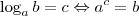 \log_a b = c \Leftrightarrow a^c = b \log_a b = c \Leftrightarrow a^c = b