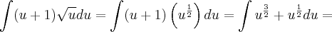 \int (u + 1) \sqrt{u}du = \int (u + 1) \left({u}^{\frac{1}{2}} \right) du = \int {u}^{\frac{3}{2}} + {u}^{\frac{1}{2}} du =
