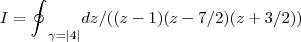 I={\oint_{}^{}}_{\gamma=\left|4 \right|}dz/((z-1)(z-7/2)(z+3/2))