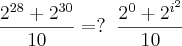 \frac{2^{28}+2^{30}}{10} =? \;\; \frac{2^0+{2^{i^2}}}{10}