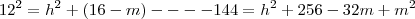 12^2 = h^2 + (16-m)----144 = h^2 + 256 -32m+m^2