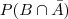 \space P(B \cap \bar{A}) \space