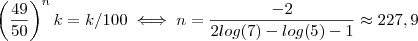 \left(\frac{49}{50}\right)^n k = k/100 \iff n = \frac{-2}{2log(7) -log(5) -1} \approx 227,9 \left(\frac{49}{50}\right)^n k = k/100 \iff n = \frac{-2}{2log(7) -log(5) -1} \approx 227,9