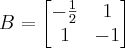 B = 
\begin{bmatrix} 
-\frac{1}{2} & 1\\
1 & -1
\end{bmatrix}