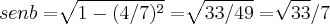 senb=\sqrt[]{1-(4/7)^2}=\sqrt[]{33/49}=\sqrt[]{33}/7