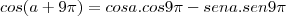 cos(a+9\pi)&=&cosa.cos9\pi-sena.sen9\pi