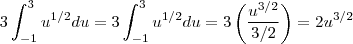 3\int_{-1}^{3} {u}^{1/2}du =
3\int_{-1}^{3}{u}^{1/2}du =
3\left(\frac{{u}^{3/2}}{3/2} \right)=2{u}^{3/2} 3\int_{-1}^{3} {u}^{1/2}du =
3\int_{-1}^{3}{u}^{1/2}du =
3\left(\frac{{u}^{3/2}}{3/2} \right)=2{u}^{3/2}